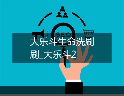 大乐斗生命洗刷刷_大乐斗2