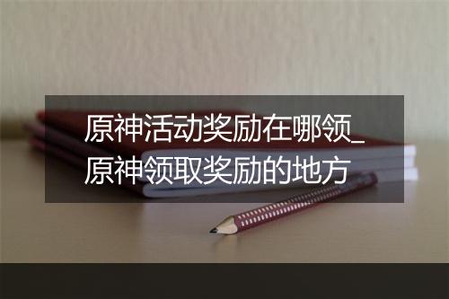 原神活动奖励在哪领_原神领取奖励的地方