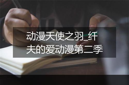 动漫天使之羽_纤夫的爱动漫第二季