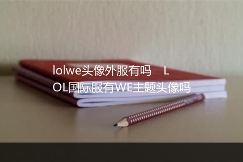 lolwe头像外服有吗 LOL国际服有WE主题头像吗