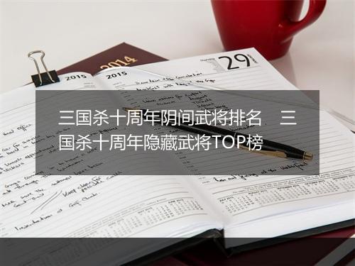 三国杀十周年阴间武将排名 三国杀十周年隐藏武将TOP榜