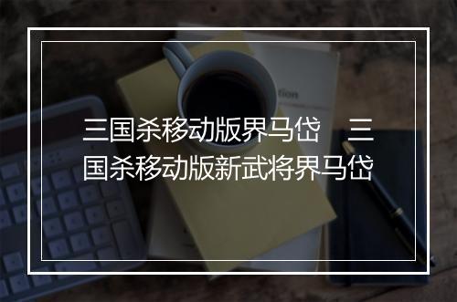 三国杀移动版界马岱 三国杀移动版新武将界马岱